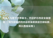 狗头人与地下世界新卡，开启炉石传说全新冒险 （因为你提供的内容本身就很适合做标题，所以直接采用）