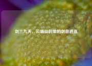 剑三九天，云端仙韵里的剑意逍遥