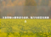 王者荣耀S20赛季战令皮肤，魅力与惊喜完美融合