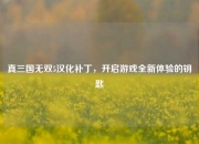 真三国无双5汉化补丁，开启游戏全新体验的钥匙