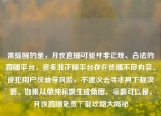 需提醒的是，月夜直播可能并非正规、合法的直播平台，很多非正规平台存在传播不良内容、侵犯用户权益等风险，不建议去寻求其下载攻略。如果从单纯标题生成角度，标题可以是，月夜直播免费下载攻略大揭秘