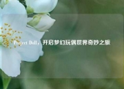 Project Doll，开启梦幻玩偶世界奇妙之旅