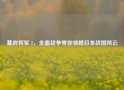 幕府将军 2，全面战争带你领略日本战国风云