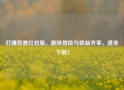 打爆怪兽红包版，趣味冒险与收益齐享，速来下载！