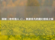 探秘〈地牢猎人 4〉，刺激非凡的魔幻冒险之旅