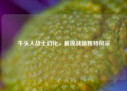 牛头人战士幻化，展现战场独特风采