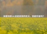 深度剖析LOL圣枪游侠的优劣，到底厉害吗？