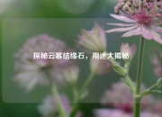 探秘云幂结缘石，用途大揭秘