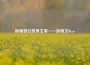 探秘奇幻世界主宰——造物主Reus