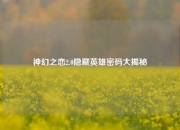 神幻之恋2.0隐藏英雄密码大揭秘
