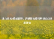 生化危机6技能翻译，跨越语言障碍解锁游戏深度体验