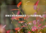 探秘艾泽拉斯神秘迷宫——玛拉顿地图