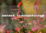 探秘内测游戏，开启未知游戏世界之门的钥匙