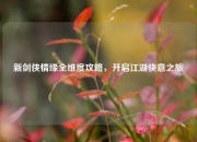 新剑侠情缘全维度攻略，开启江湖快意之旅