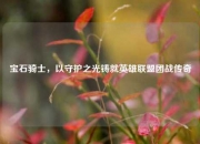 宝石骑士，以守护之光铸就英雄联盟团战传奇