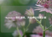Dreamhouse芭比游戏，开启梦幻生活之旅
