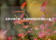 北欧女神PC版，开启跨越时空的奇幻之旅