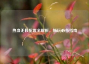 热血无赖配置全解析，畅玩必备指南