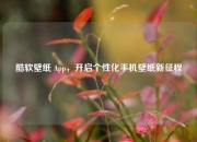 酷软壁纸 App，开启个性化手机壁纸新征程