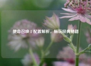 使命召唤 2 配置解析，畅玩经典秘籍