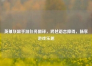 英雄联盟手游任务翻译，跨越语言障碍，畅享游戏乐趣