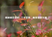 揭秘疯狂猜歌5 个字答案，畅享猜歌乐趣