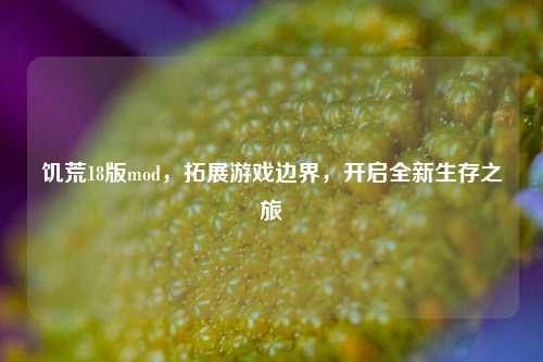 饥荒18版mod，拓展游戏边界，开启全新生存之旅