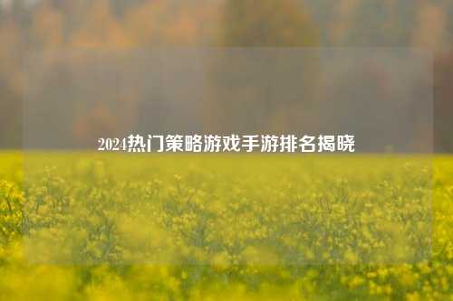 2024热门策略游戏手游排名揭晓