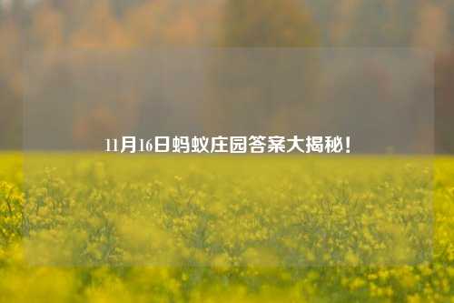 11月16日蚂蚁庄园答案大揭秘！