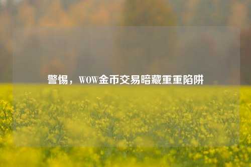 警惕，WOW金币交易暗藏重重陷阱