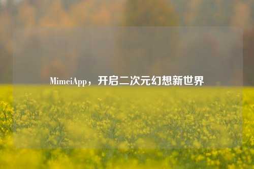 MimeiApp，开启二次元幻想新世界