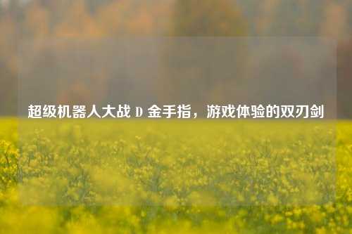 超级机器人大战 D 金手指，游戏体验的双刃剑