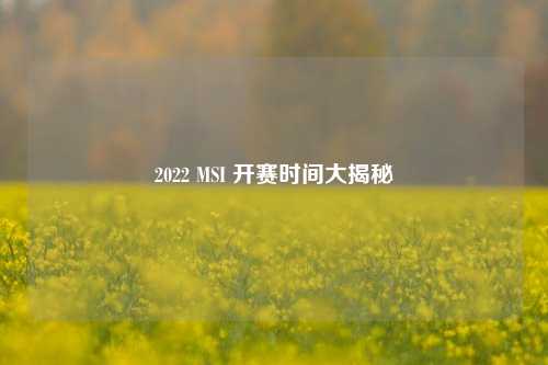 2022 MSI 开赛时间大揭秘