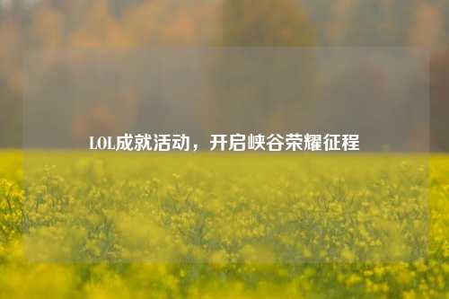 LOL成就活动，开启峡谷荣耀征程