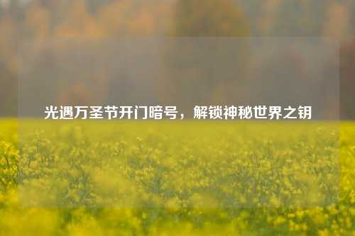 光遇万圣节开门暗号，解锁神秘世界之钥