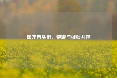 屠龙者头衔，荣耀与枷锁并存