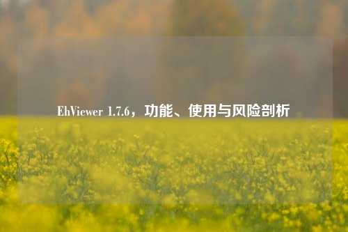 EhViewer 1.7.6，功能、使用与风险剖析