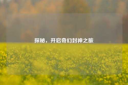 探秘，开启奇幻封神之旅